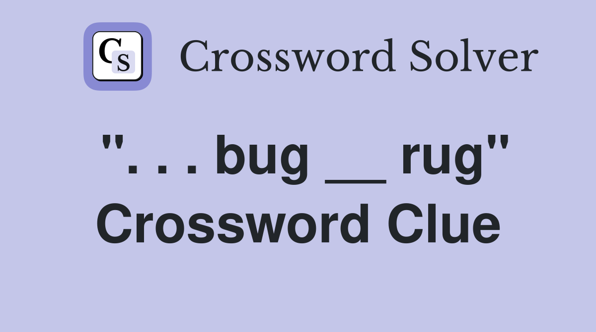 ". . . bug __ rug" Crossword Clue