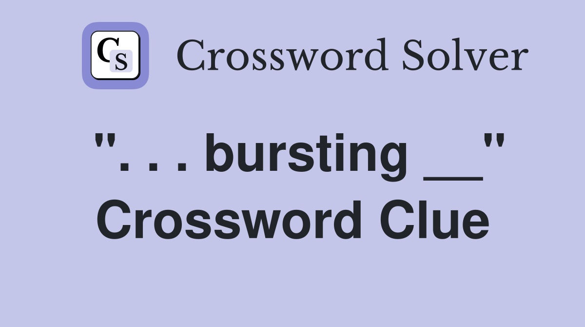 ". . . bursting __" Crossword Clue
