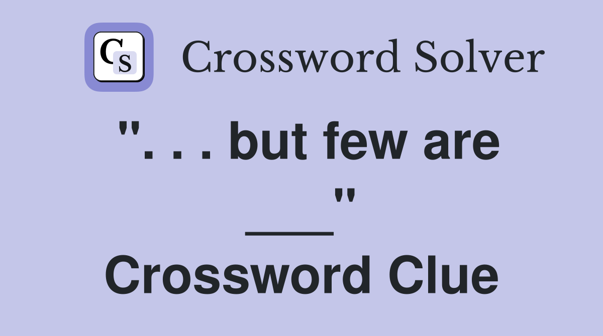 ". . . but few are ___" Crossword Clue