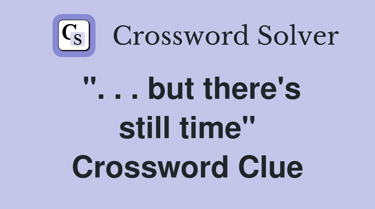 ". . . but there's still time" Crossword Clue