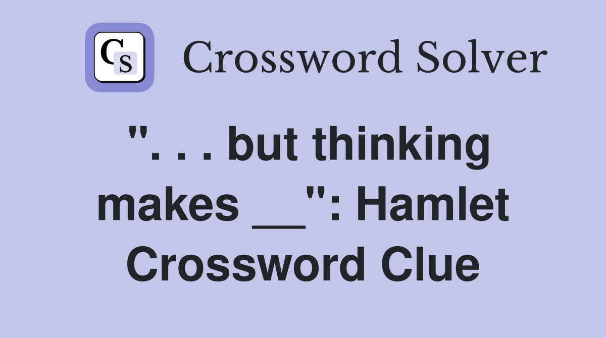 ". . . but thinking makes __": Hamlet Crossword Clue