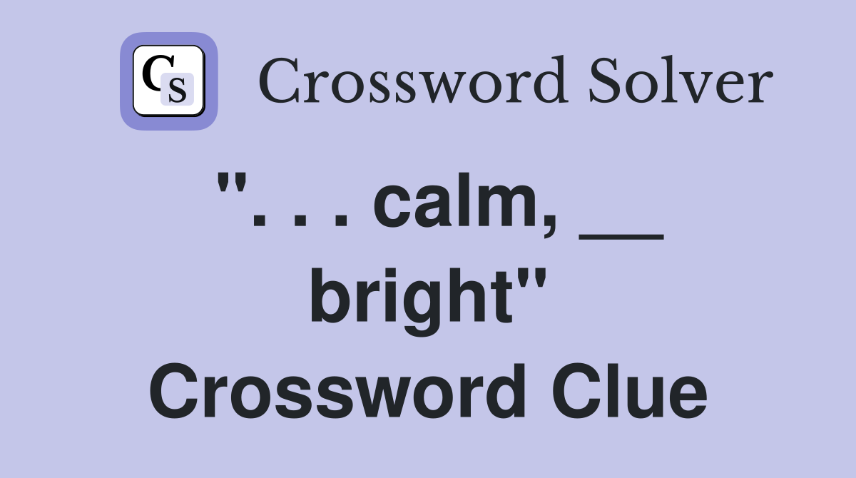 ". . . calm, __ bright" Crossword Clue