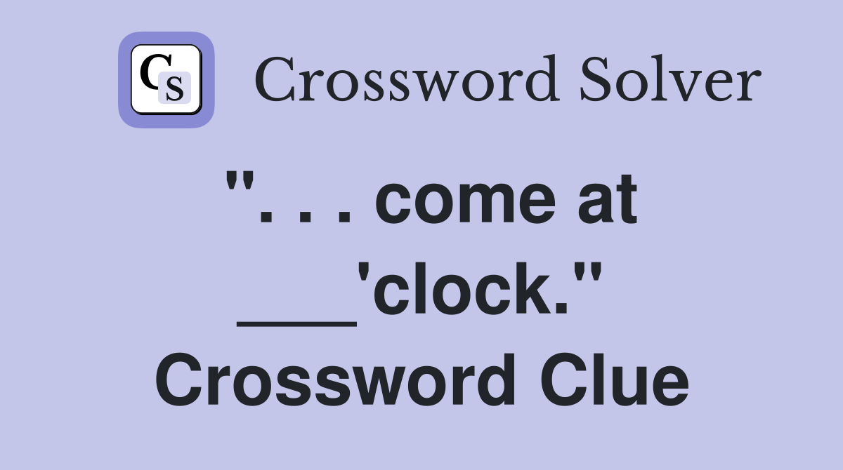 ". . . come at ___'clock." Crossword Clue