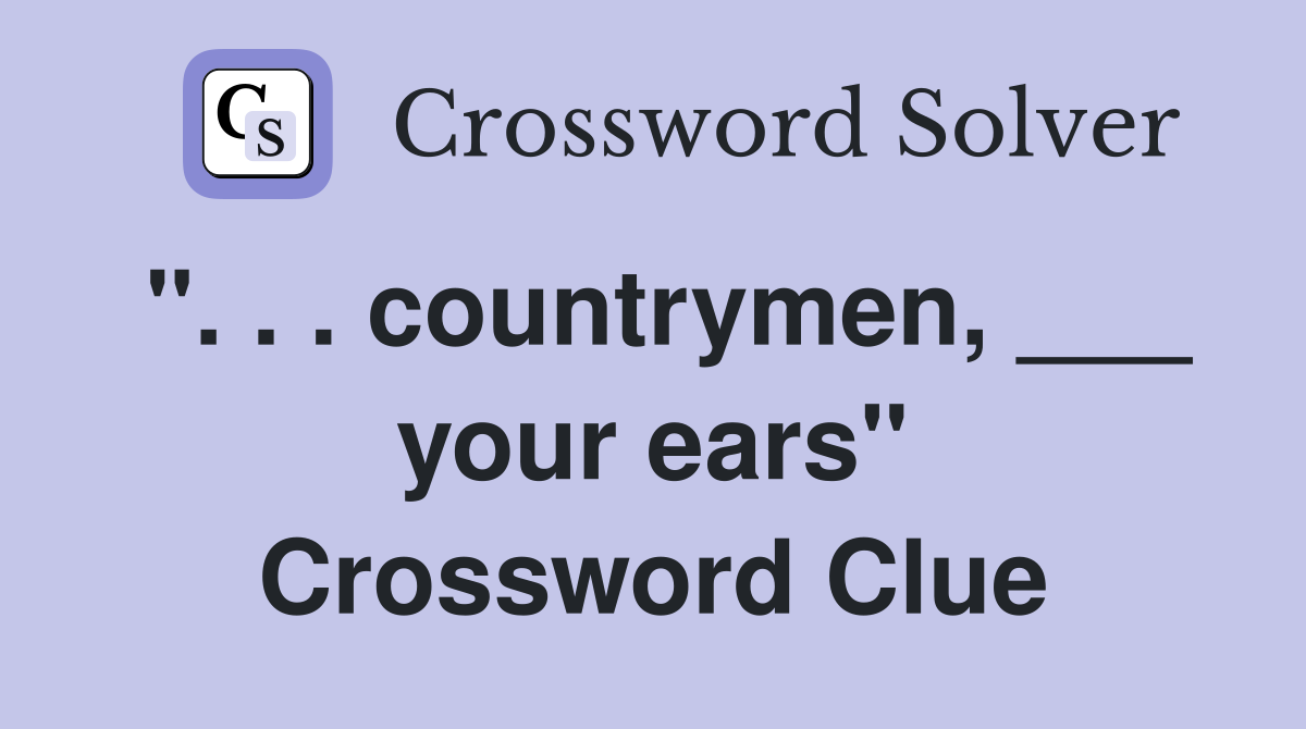 ". . . countrymen, ___ your ears" Crossword Clue