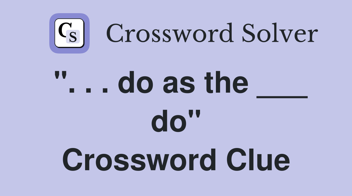 ". . . do as the ___ do" Crossword Clue