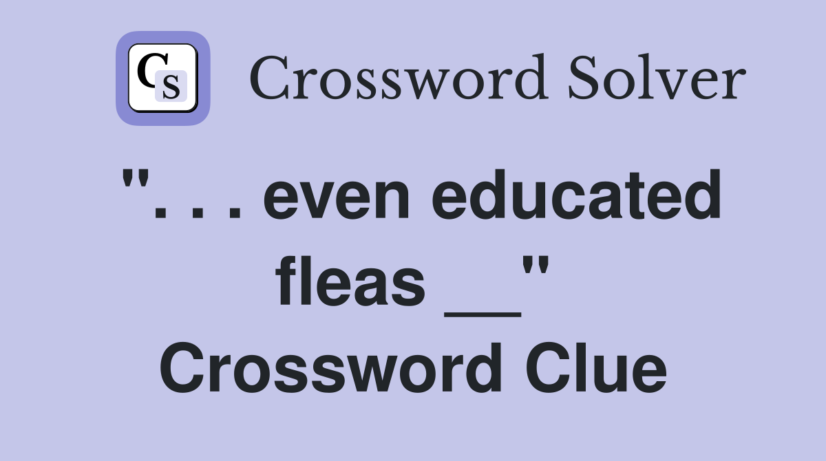 ". . . even educated fleas __" Crossword Clue