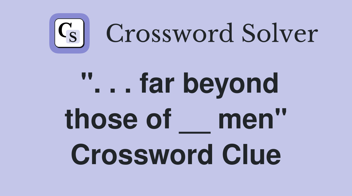 ". . . far beyond those of __ men" Crossword Clue