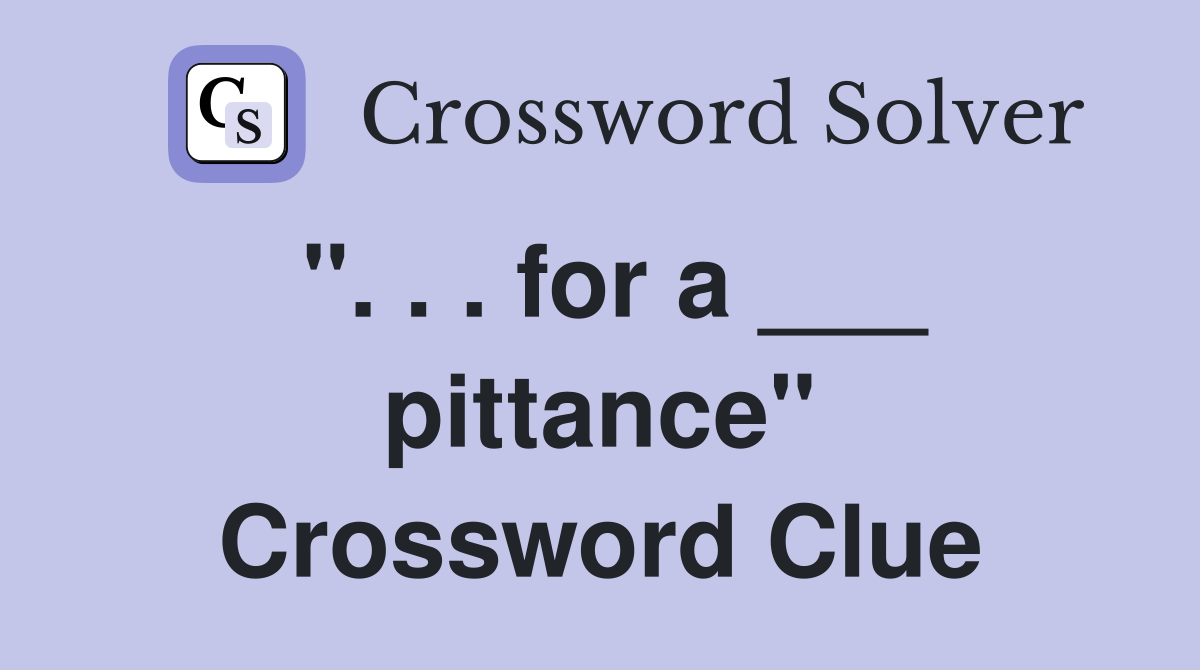 ". . . for a ___ pittance" Crossword Clue