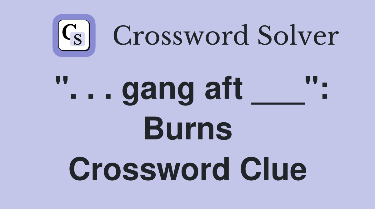 ". . . gang aft ___": Burns Crossword Clue