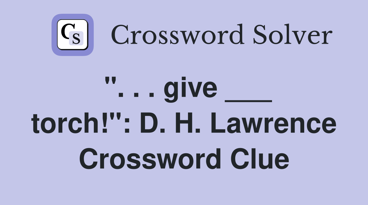 ". . . give ___ torch!": D. H. Lawrence Crossword Clue