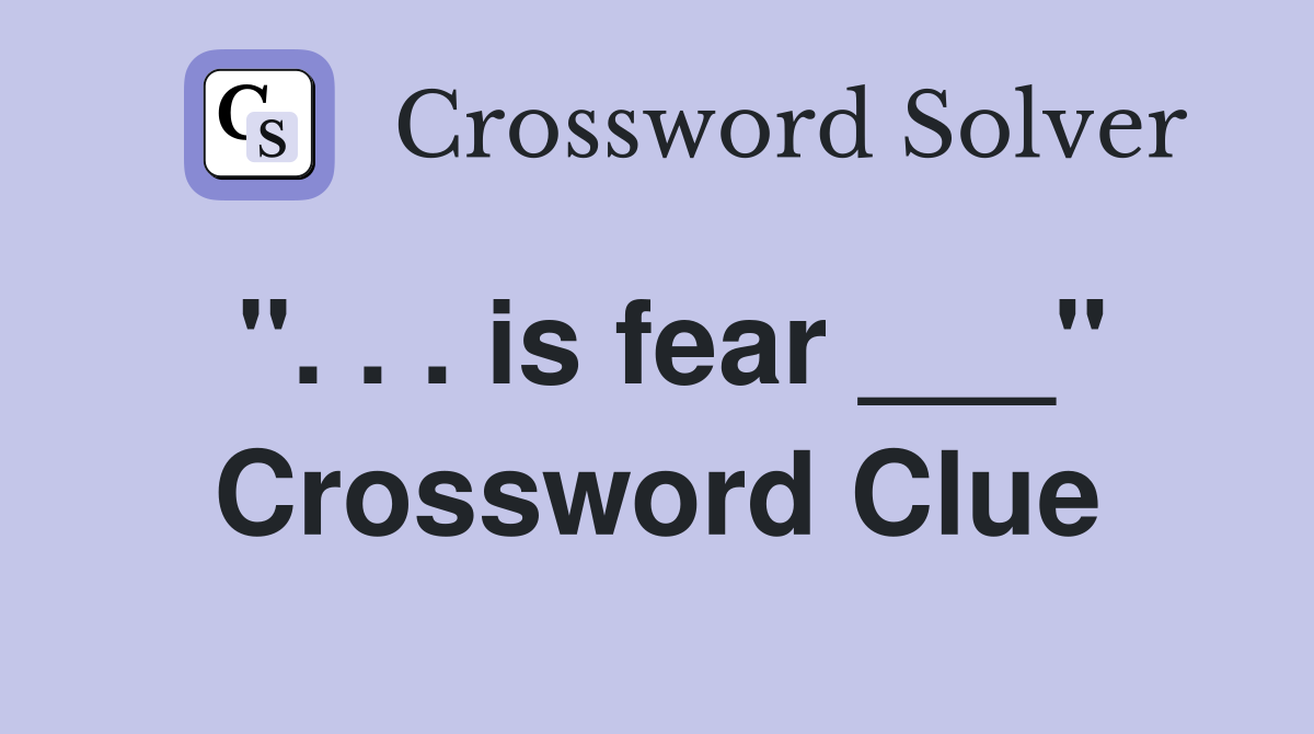 ". . . is fear ___" Crossword Clue