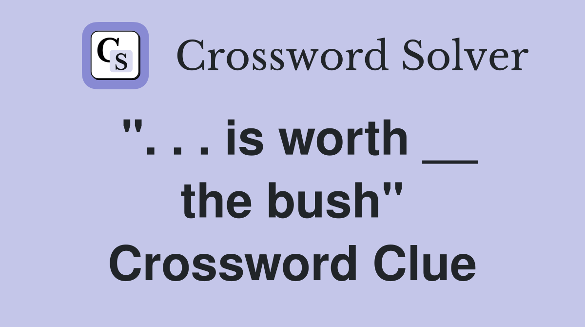 ". . . is worth __ the bush" Crossword Clue