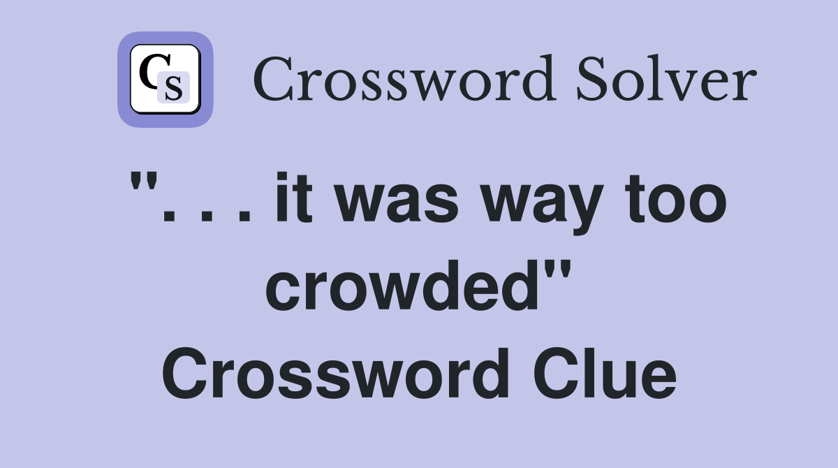 ". . . it was way too crowded" Crossword Clue