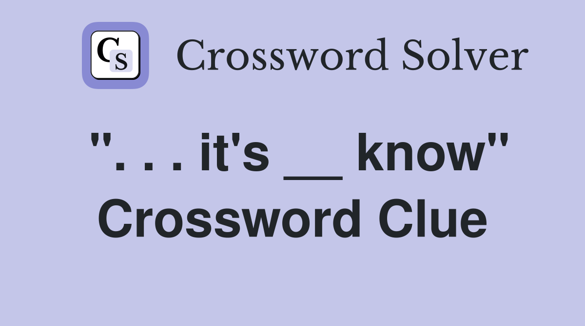 ". . . it's __ know" Crossword Clue