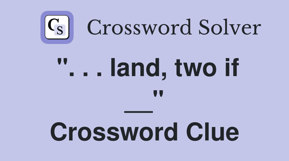 ". . . land, two if __" Crossword Clue