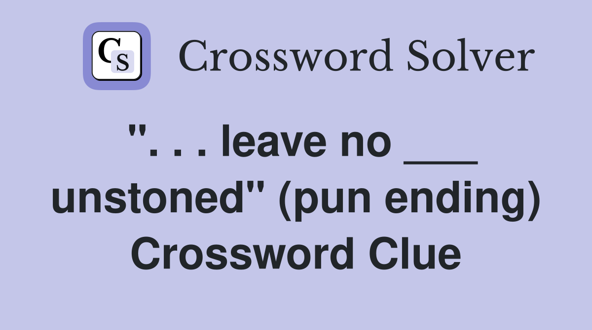 ". . . leave no ___ unstoned" (pun ending) Crossword Clue