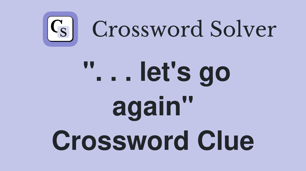 ". . . let's go again" Crossword Clue