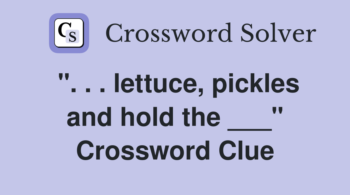 ". . . lettuce, pickles and hold the ___" Crossword Clue