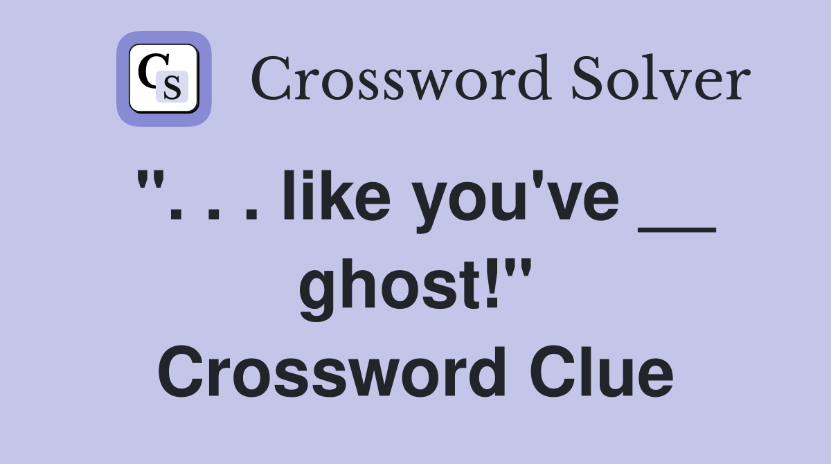 ". . . like you've __ ghost!" Crossword Clue