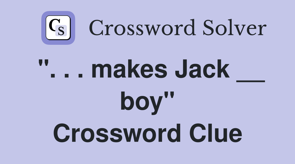 ". . . makes Jack __ boy" Crossword Clue