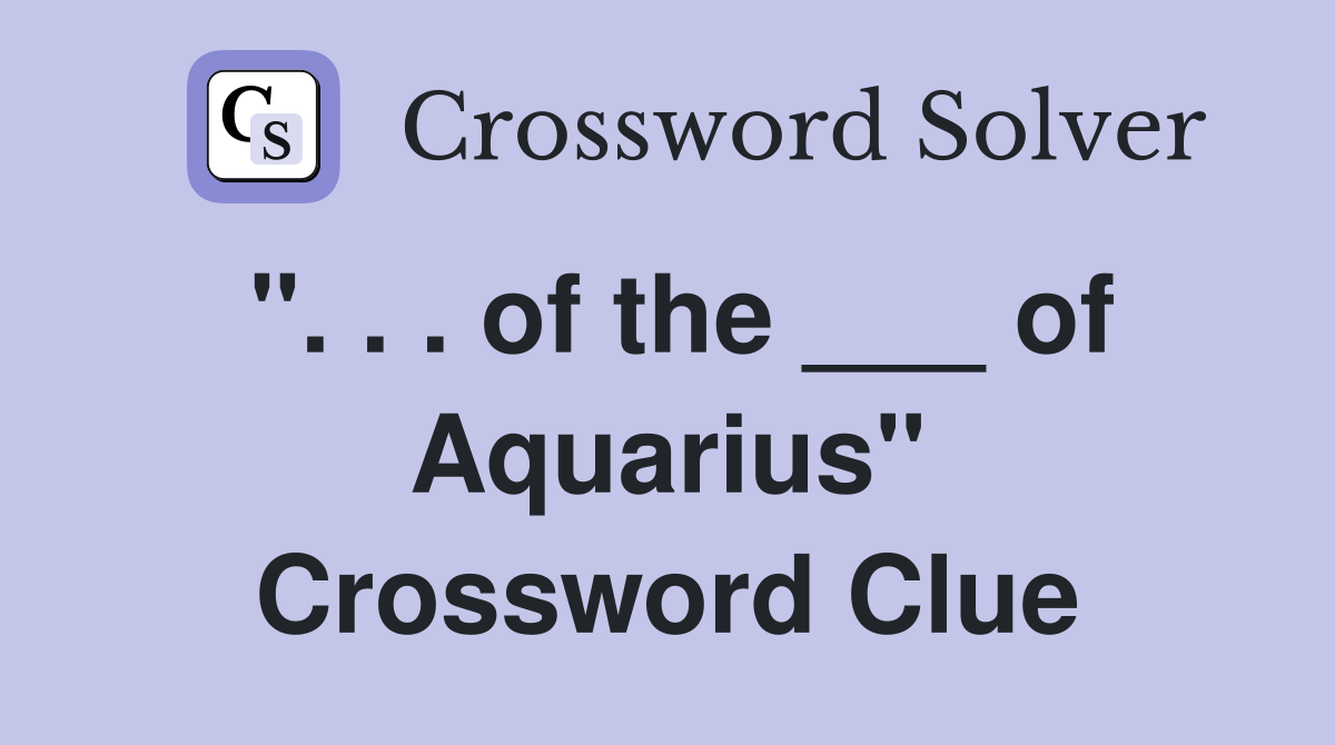 ". . . of the ___ of Aquarius" Crossword Clue