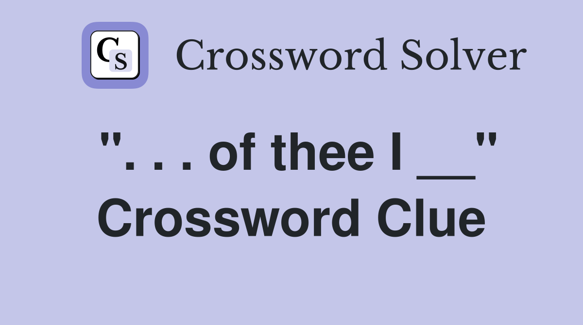 ". . . of thee I __" Crossword Clue