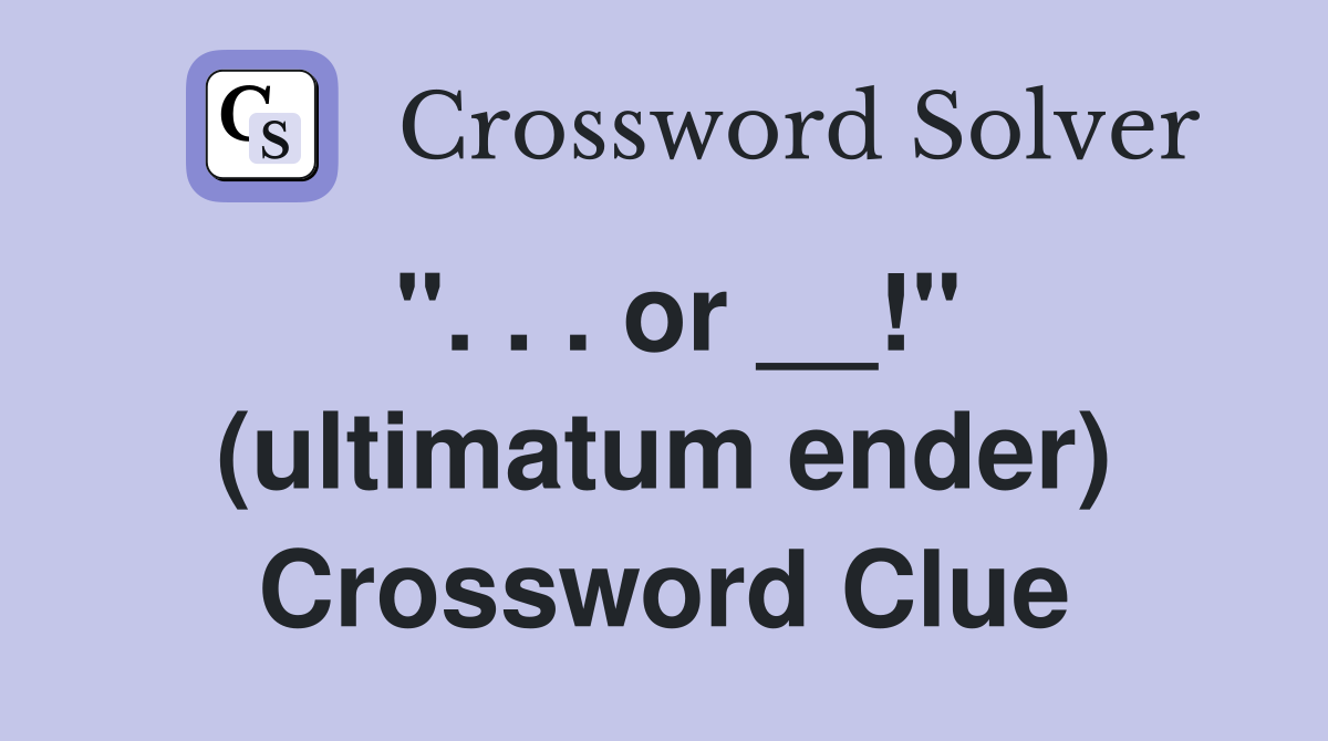 ". . . or __!" (ultimatum ender) Crossword Clue
