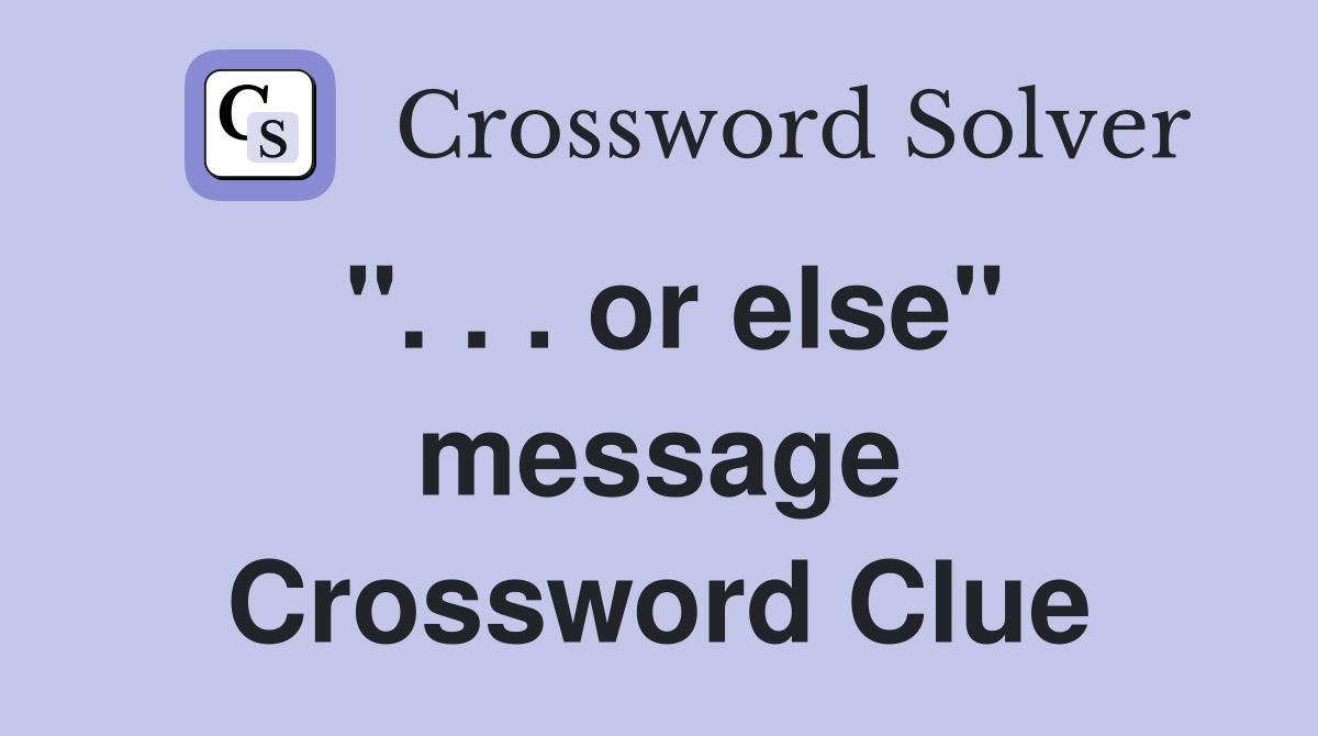 ". . . or else" message Crossword Clue