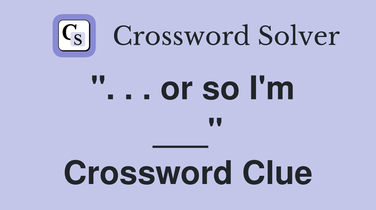 ". . . or so I'm ___" Crossword Clue