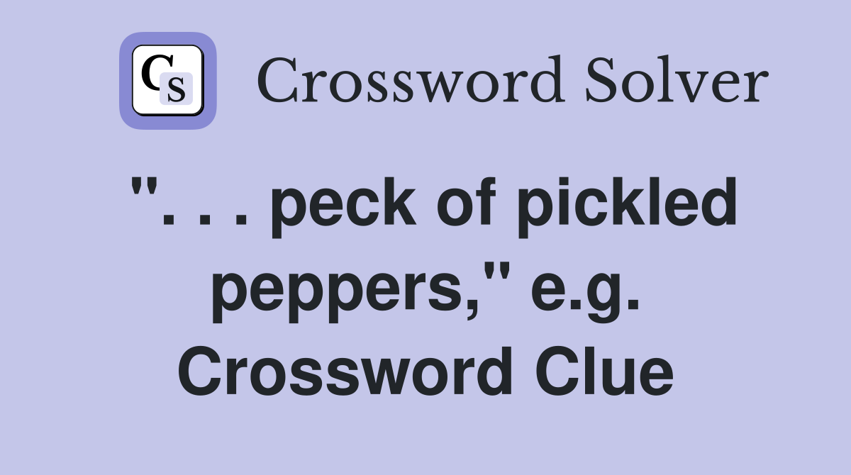 ". . . peck of pickled peppers," e.g. Crossword Clue