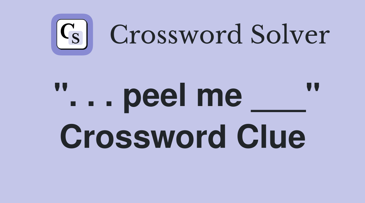 ". . . peel me ___" Crossword Clue
