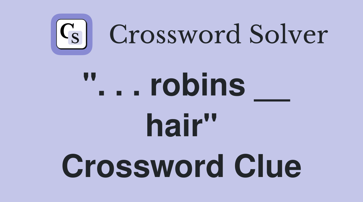 ". . . robins __ hair" Crossword Clue