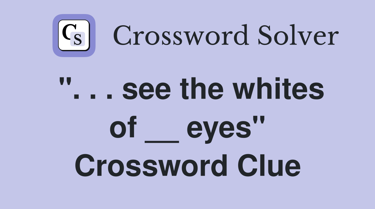 ". . . see the whites of __ eyes" Crossword Clue