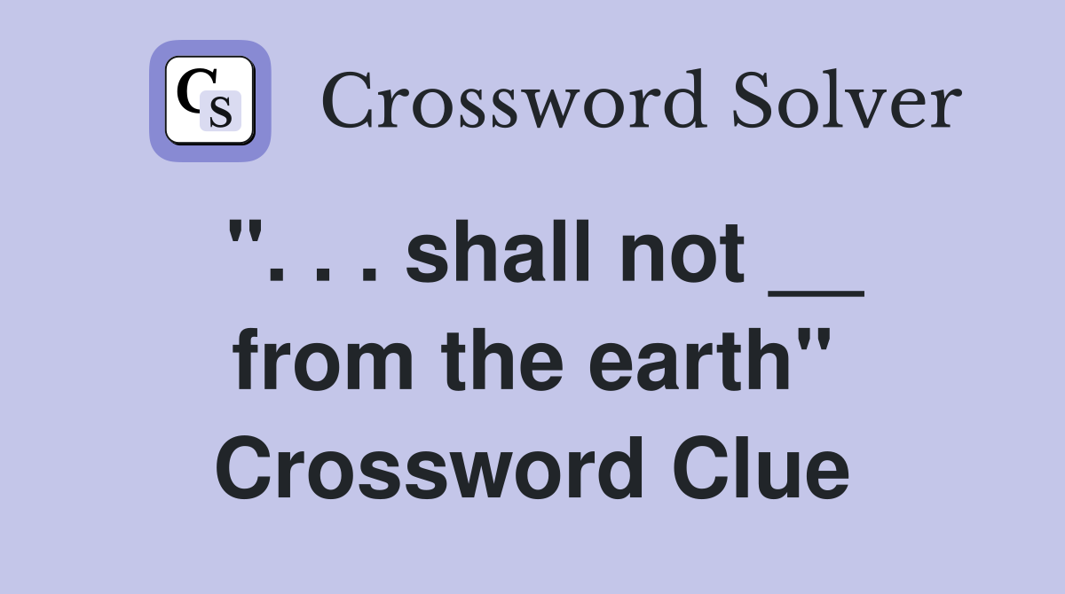 ". . . shall not __ from the earth" Crossword Clue