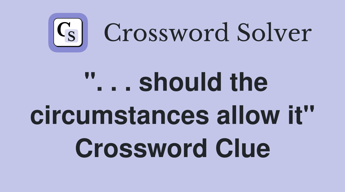 ". . . should the circumstances allow it" Crossword Clue
