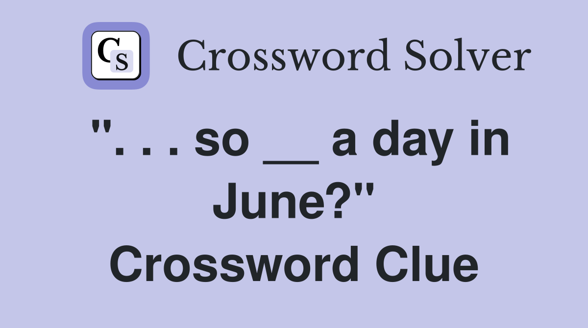 ". . . so __ a day in June?" Crossword Clue