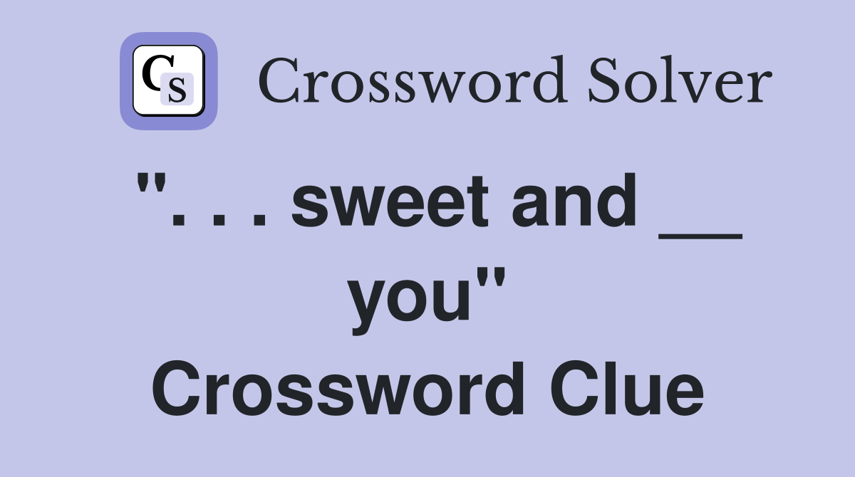 ". . . sweet and __ you" Crossword Clue