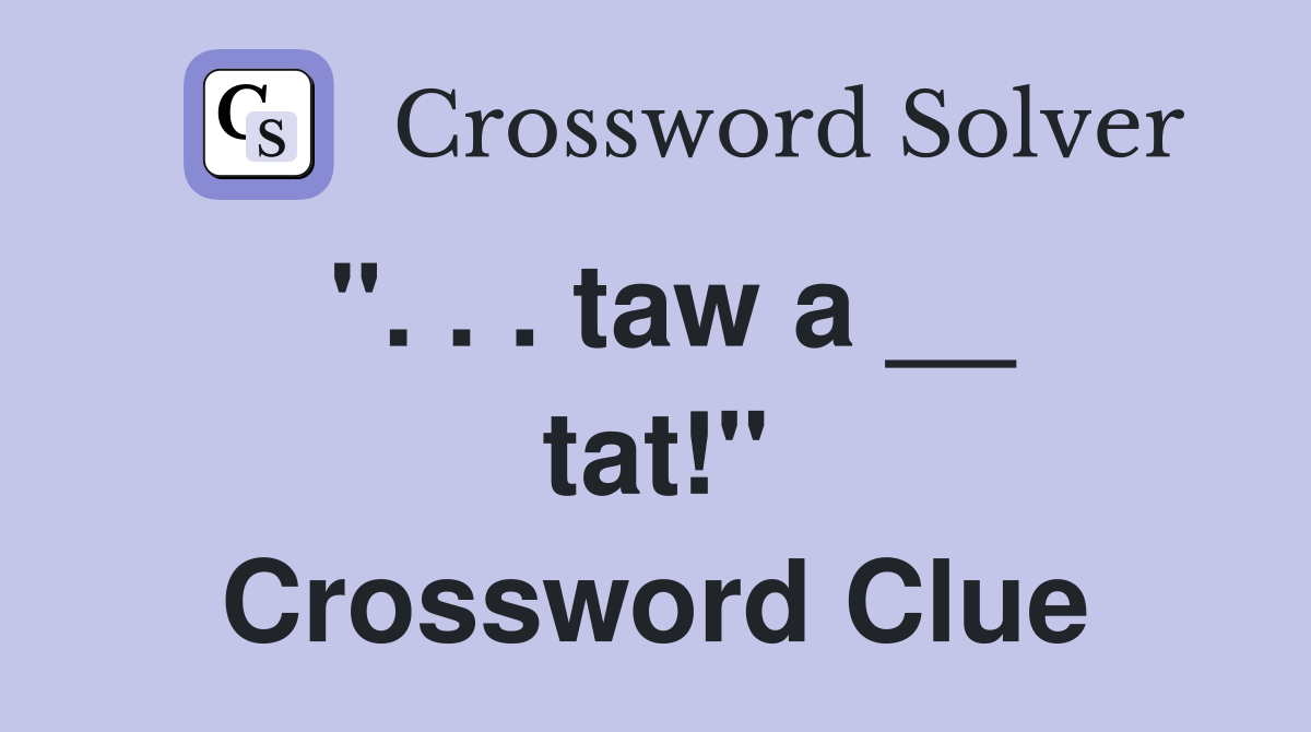 ". . . taw a __ tat!" Crossword Clue