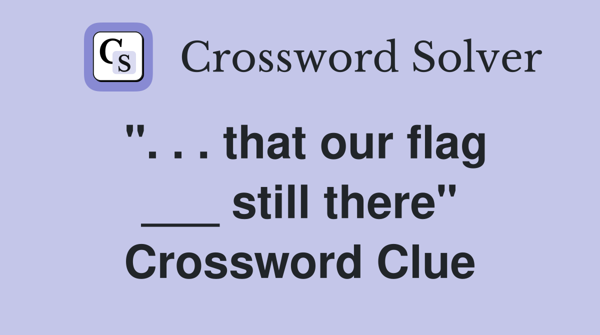 ". . . that our flag ___ still there" Crossword Clue
