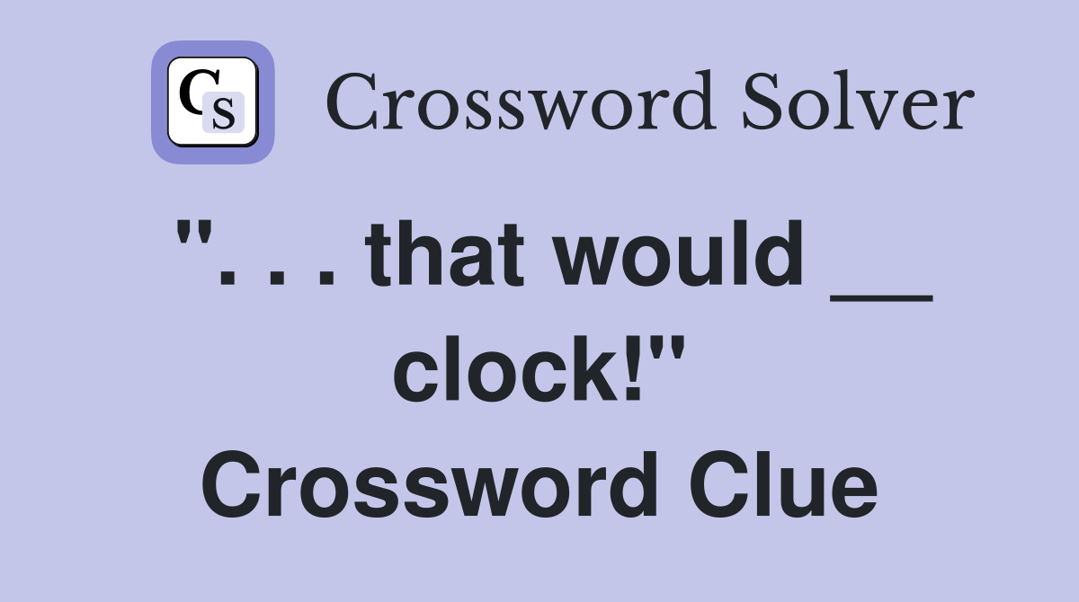 ". . . that would __ clock!" Crossword Clue