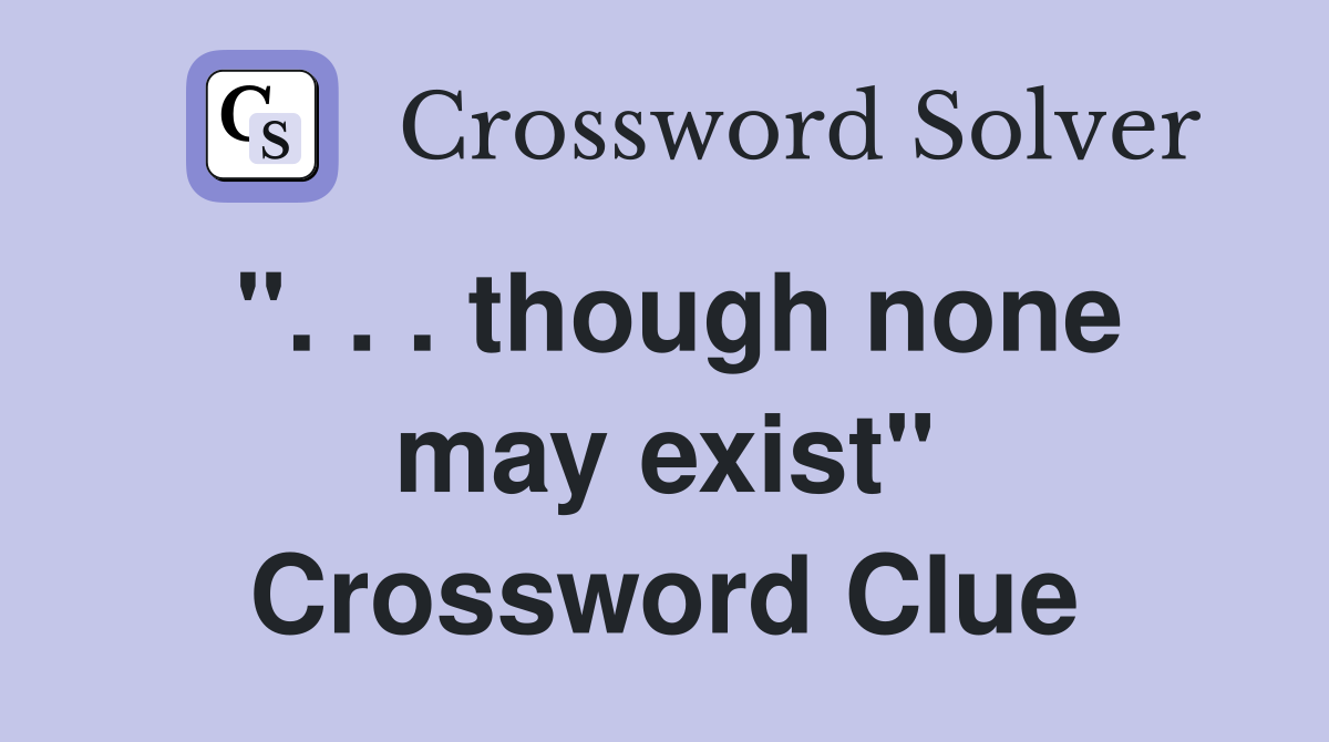 ". . . though none may exist" Crossword Clue