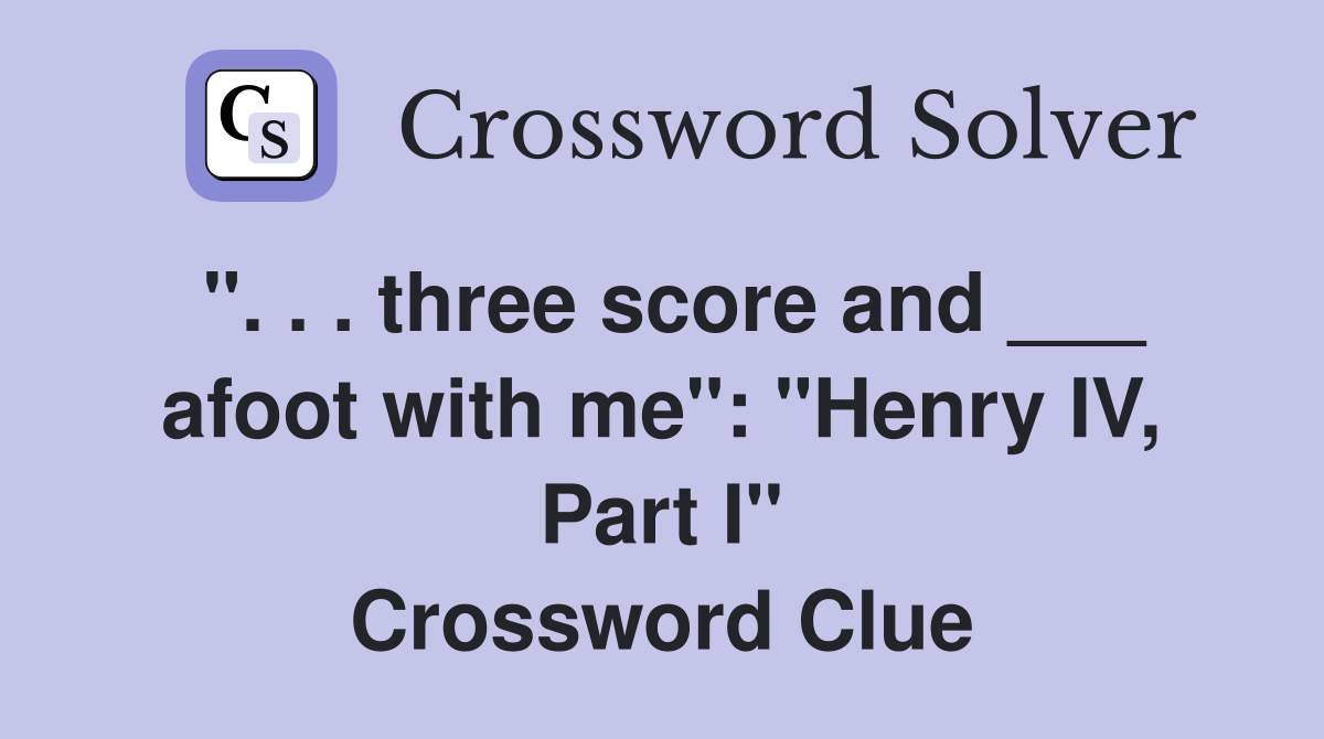 ". . . three score and ___ afoot with me": "Henry IV, Part I" Crossword Clue