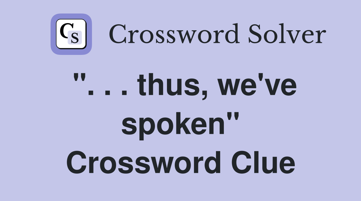 ". . . thus, we've spoken" Crossword Clue
