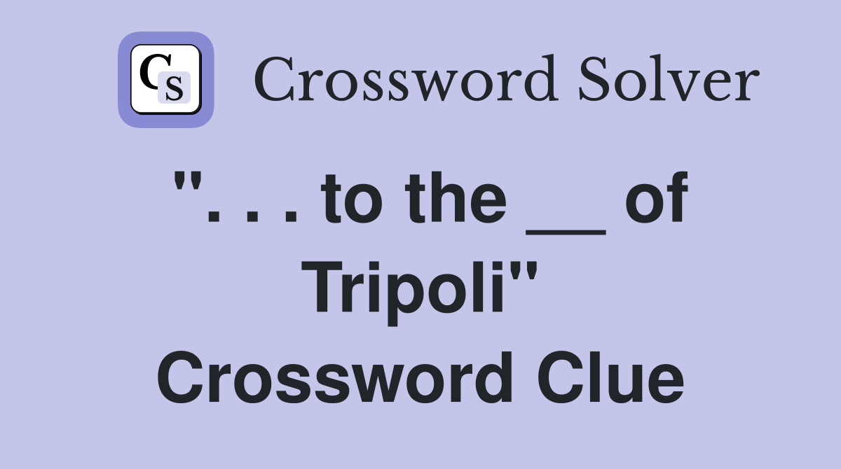 ". . . to the __ of Tripoli" Crossword Clue