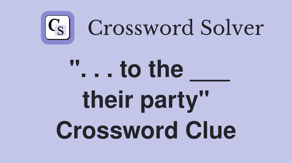 ". . . to the ___ their party" Crossword Clue