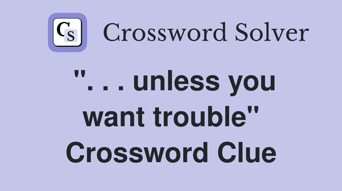 ". . . unless you want trouble" Crossword Clue