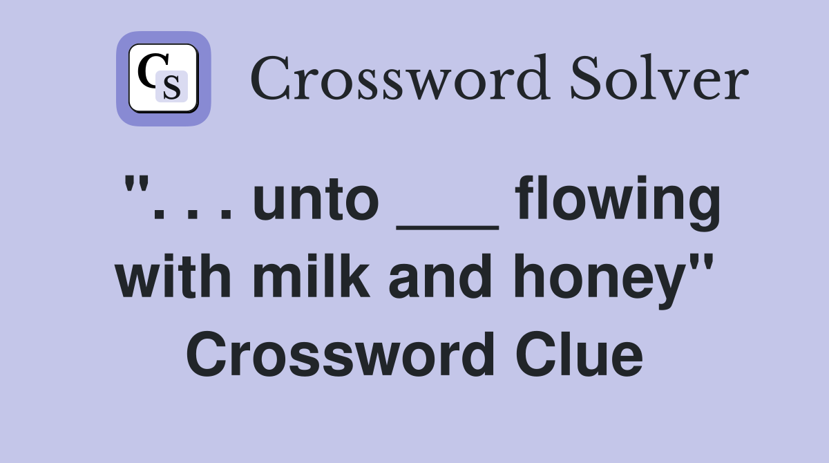 ". . . unto ___ flowing with milk and honey" Crossword Clue