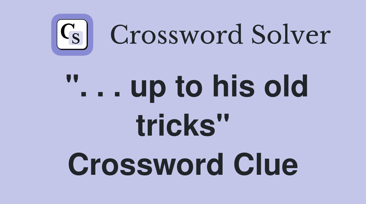 ". . . up to his old tricks" Crossword Clue