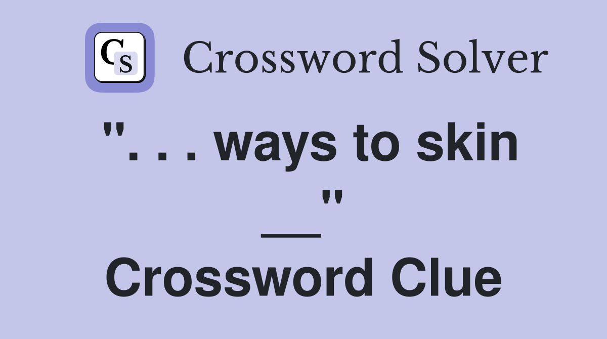 ". . . ways to skin __" Crossword Clue