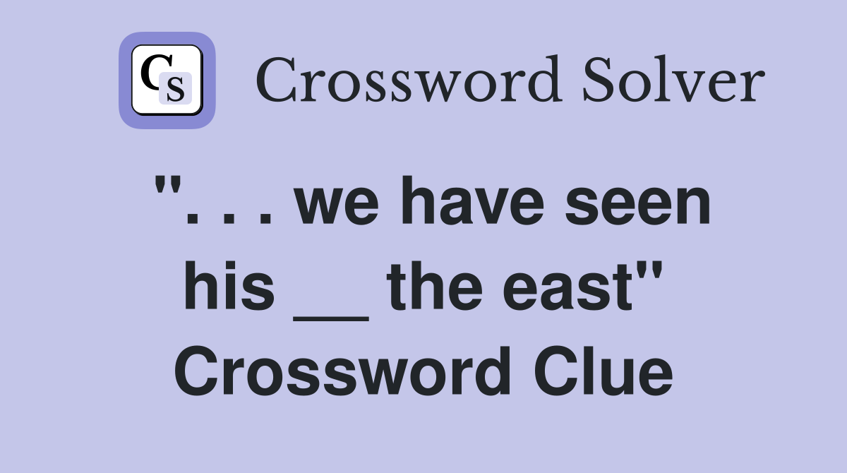 ". . . we have seen his __ the east" Crossword Clue